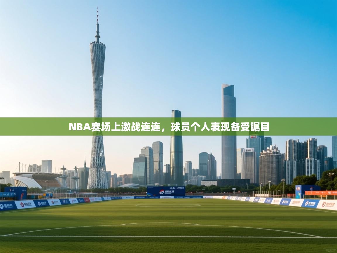 NBA赛场上激战连连，球员个人表现备受瞩目  第1张