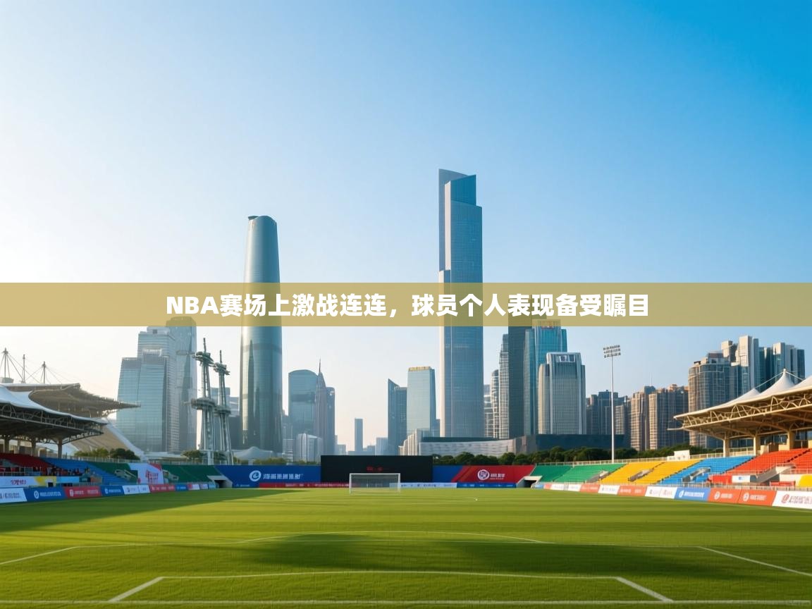 NBA赛场上激战连连，球员个人表现备受瞩目  第2张