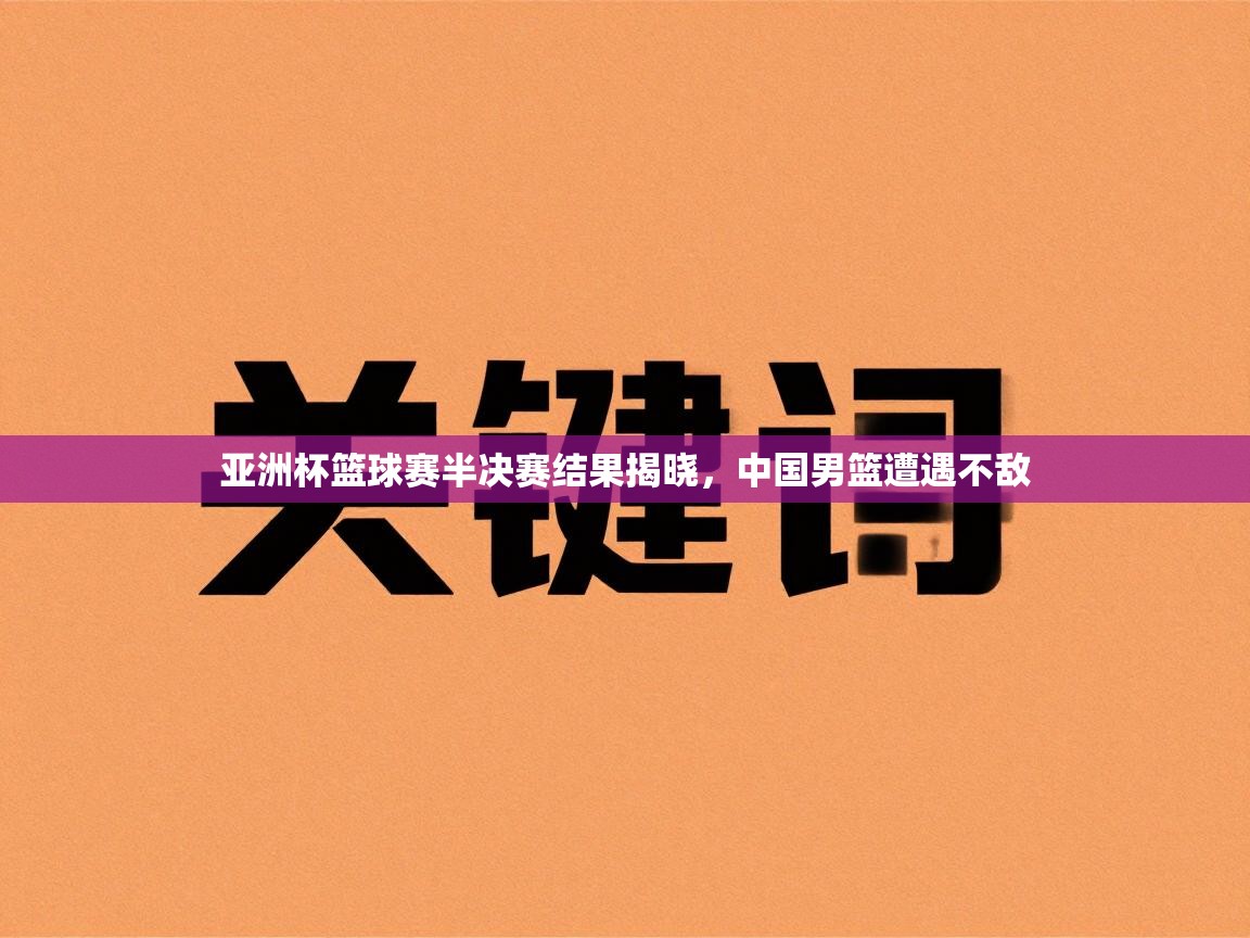 亚洲杯篮球赛半决赛结果揭晓,中国男篮遭遇不敌 第2张