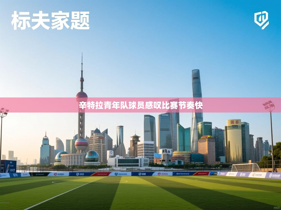 辛特拉青年队球员感叹比赛节奏快  第1张