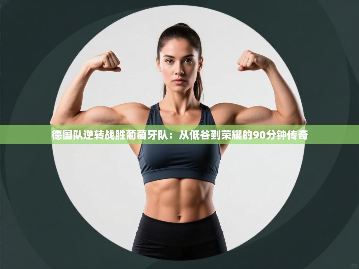 德国队逆转战胜葡萄牙队:从低谷到荣耀的90分钟传奇 第1张