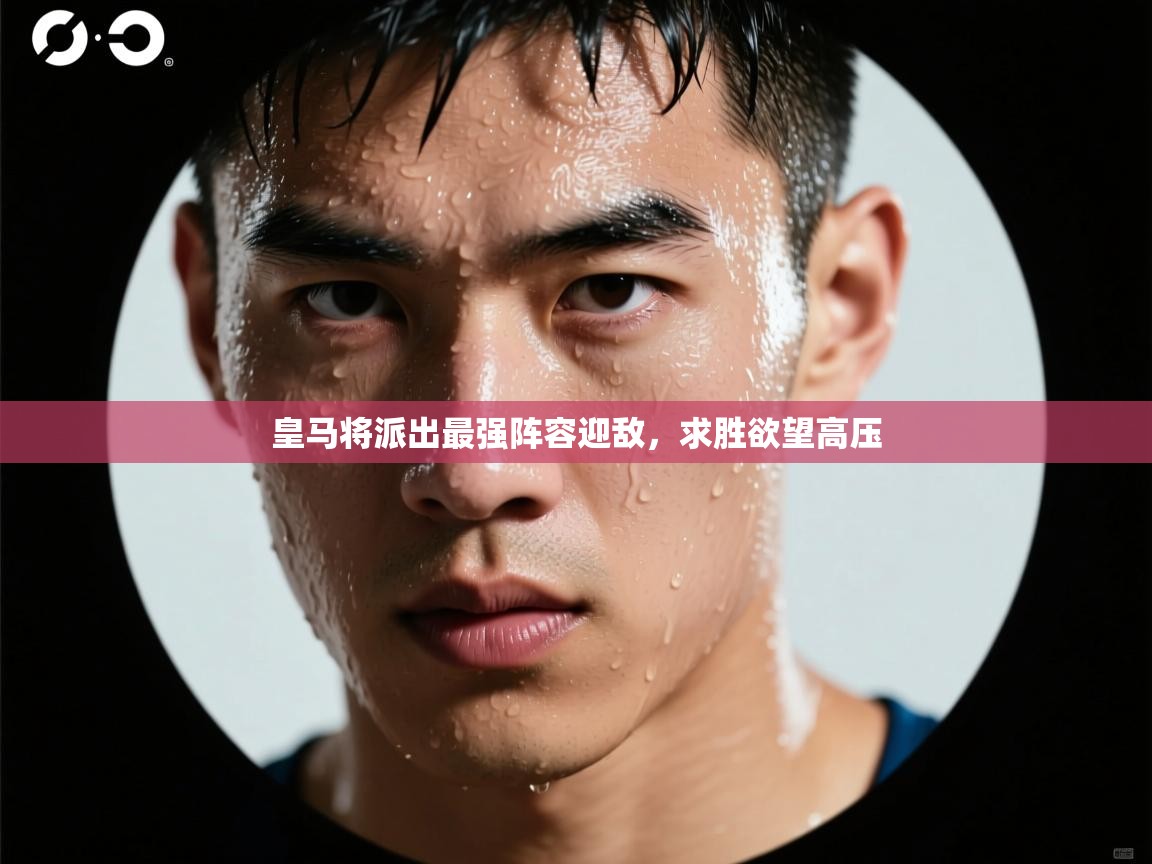 皇马将派出最强阵容迎敌，求胜欲望高压  第1张